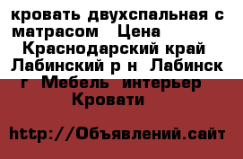 кровать двухспальная с матрасом › Цена ­ 6 200 - Краснодарский край, Лабинский р-н, Лабинск г. Мебель, интерьер » Кровати   